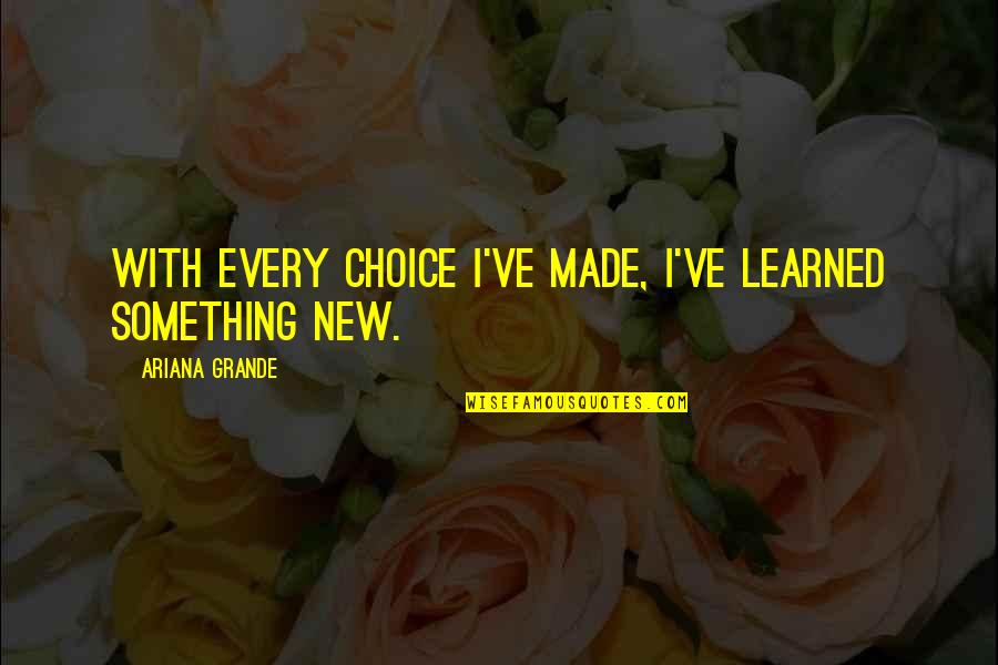 Yellowfang Design Quotes By Ariana Grande: With every choice I've made, I've learned something Yellowfang Design Quotes By Ariana Grande: With every choice I've made, I've learned something