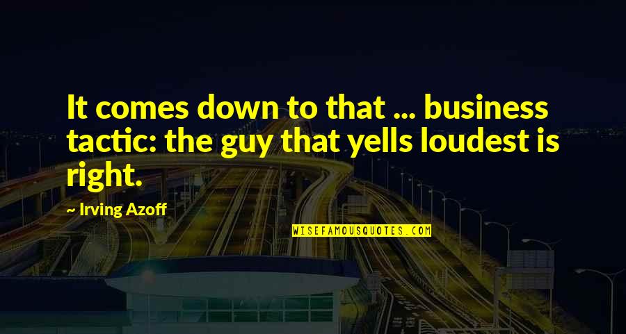 Yells Quotes By Irving Azoff: It comes down to that ... business tactic: