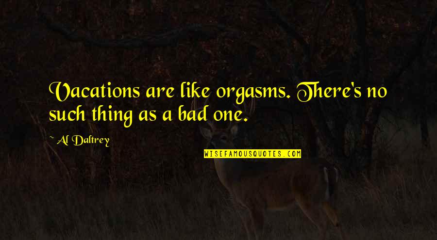 Yelnats Quotes By Al Daltrey: Vacations are like orgasms. There's no such thing