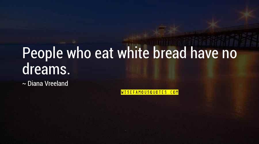 Yelps Quotes By Diana Vreeland: People who eat white bread have no dreams. Yelps Quotes By Diana Vreeland: People who eat white bread have no dreams.