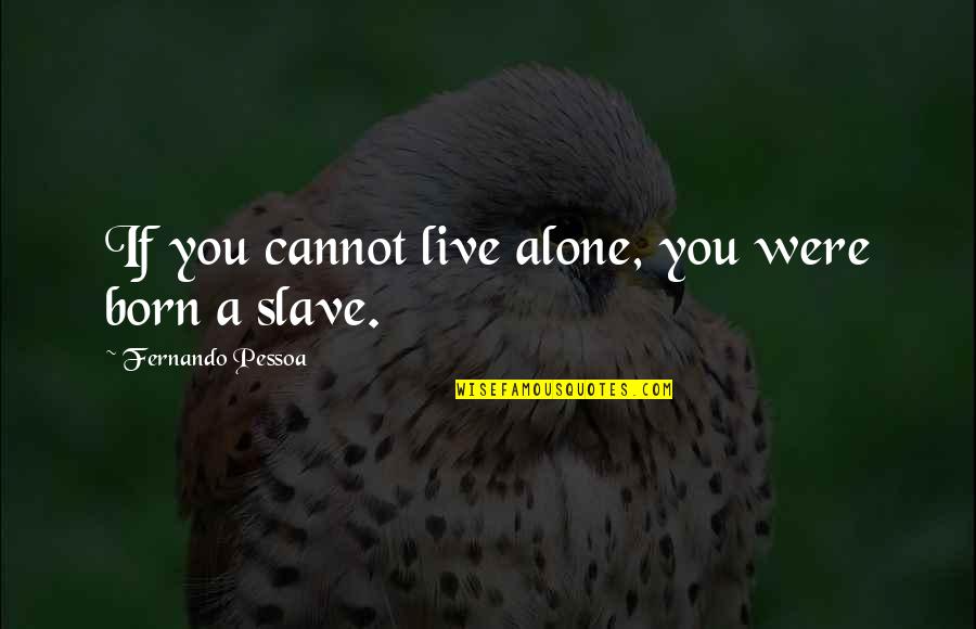 Yelps Quotes By Fernando Pessoa: If you cannot live alone, you were born Yelps Quotes By Fernando Pessoa: If you cannot live alone, you were born