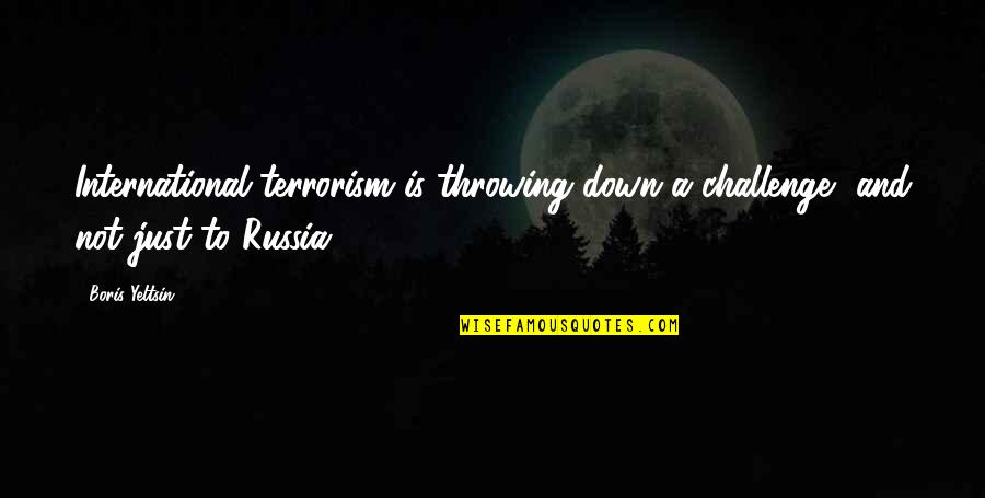 Yeltsin's Quotes By Boris Yeltsin: International terrorism is throwing down a challenge, and