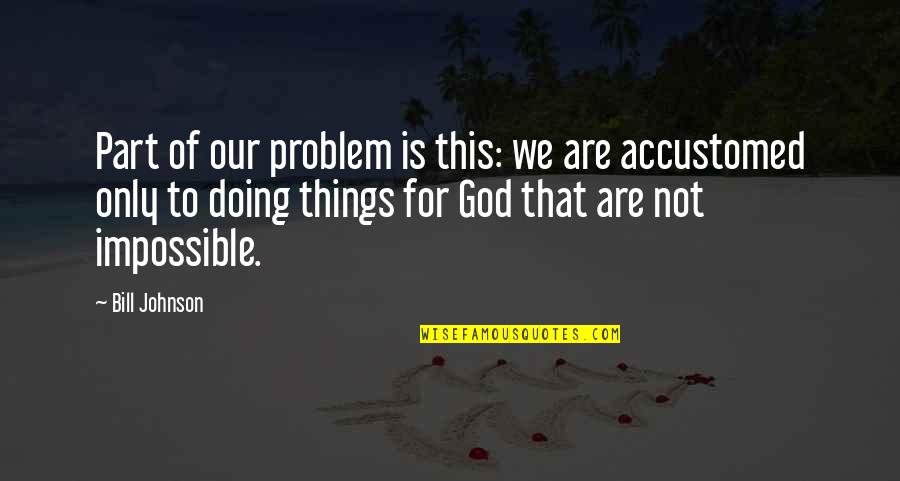 Yematram Quotes By Bill Johnson: Part of our problem is this: we are Yematram Quotes By Bill Johnson: Part of our problem is this: we are