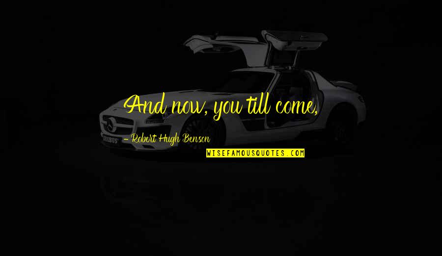 Yematram Quotes By Robert Hugh Benson: And now, you till come, Yematram Quotes By Robert Hugh Benson: And now, you till come,