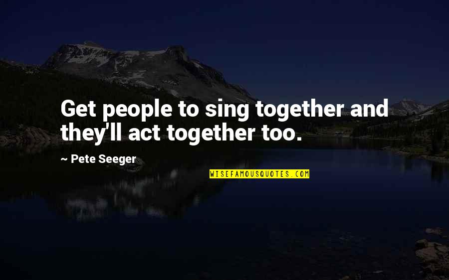 Yemaya Quotes By Pete Seeger: Get people to sing together and they'll act
