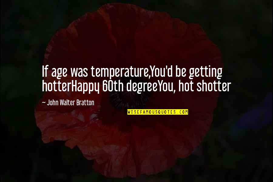 Yemelyan Ivanovich Quotes By John Walter Bratton: If age was temperature,You'd be getting hotterHappy 60th Yemelyan Ivanovich Quotes By John Walter Bratton: If age was temperature,You'd be getting hotterHappy 60th