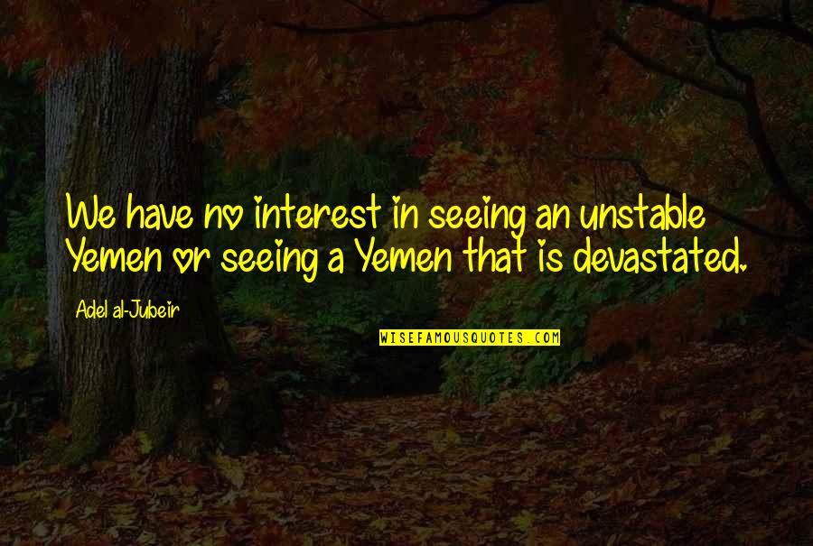 Yemen Quotes By Adel Al-Jubeir: We have no interest in seeing an unstable