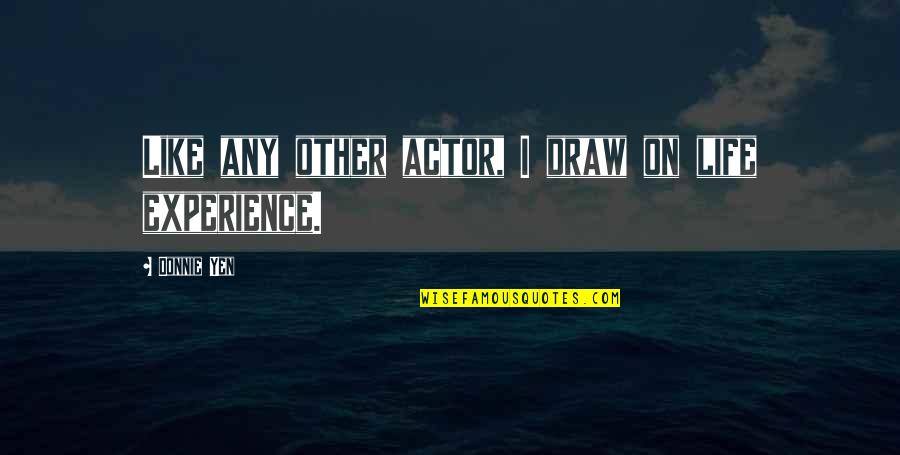 Yen Quotes By Donnie Yen: Like any other actor, I draw on life