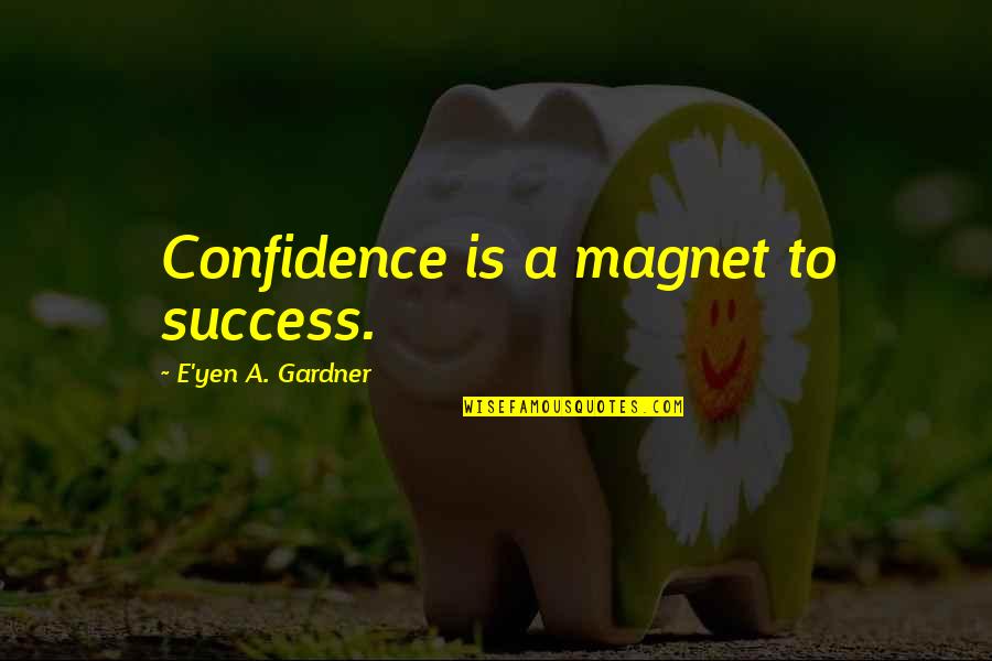 Yen Quotes By E'yen A. Gardner: Confidence is a magnet to success.