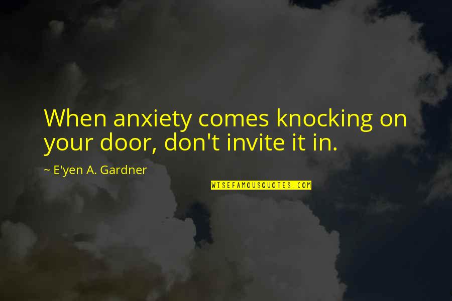 Yen Quotes By E'yen A. Gardner: When anxiety comes knocking on your door, don't