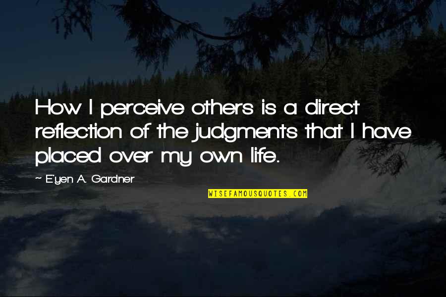 Yen Quotes By E'yen A. Gardner: How I perceive others is a direct reflection