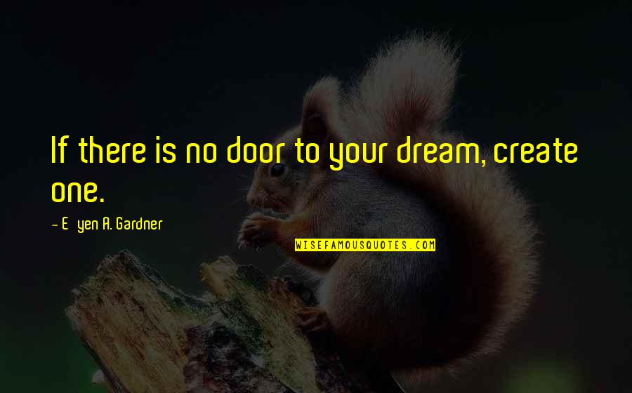 Yen Quotes By E'yen A. Gardner: If there is no door to your dream,