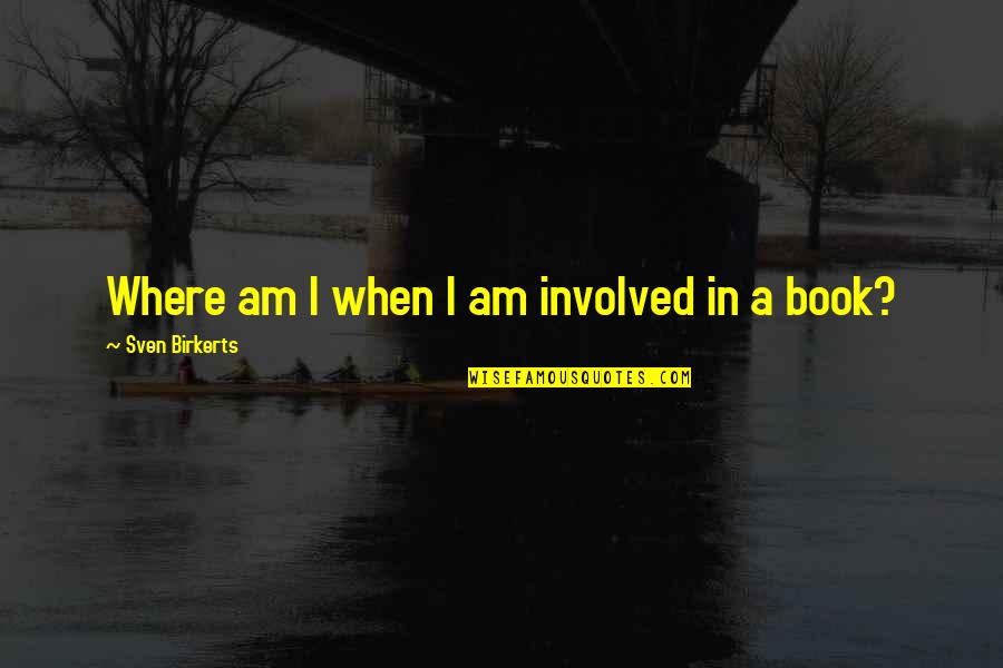 Yendose Quotes By Sven Birkerts: Where am I when I am involved in Yendose Quotes By Sven Birkerts: Where am I when I am involved in