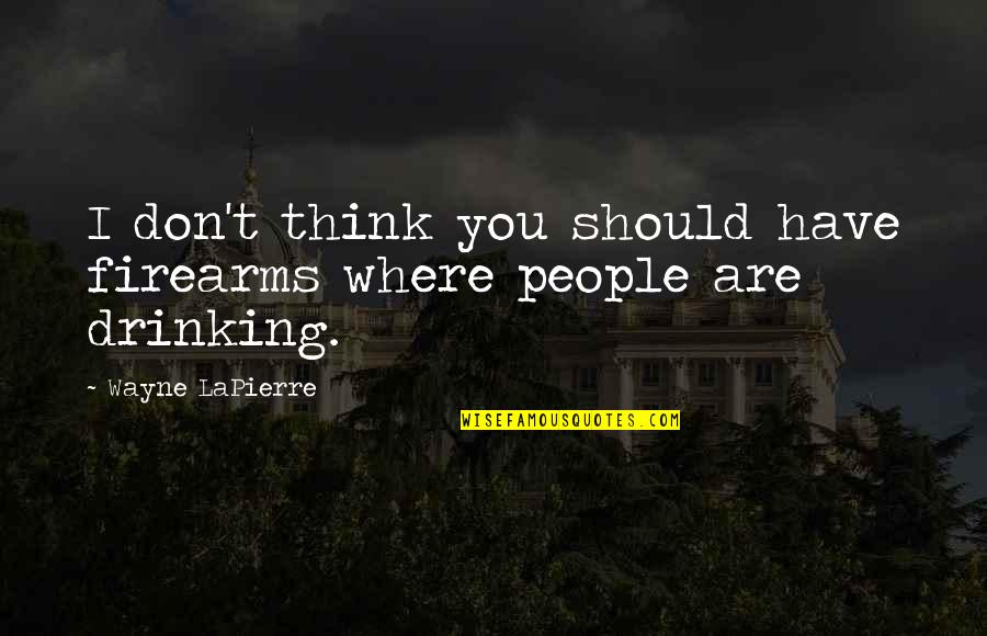 Yenera Quotes By Wayne LaPierre: I don't think you should have firearms where