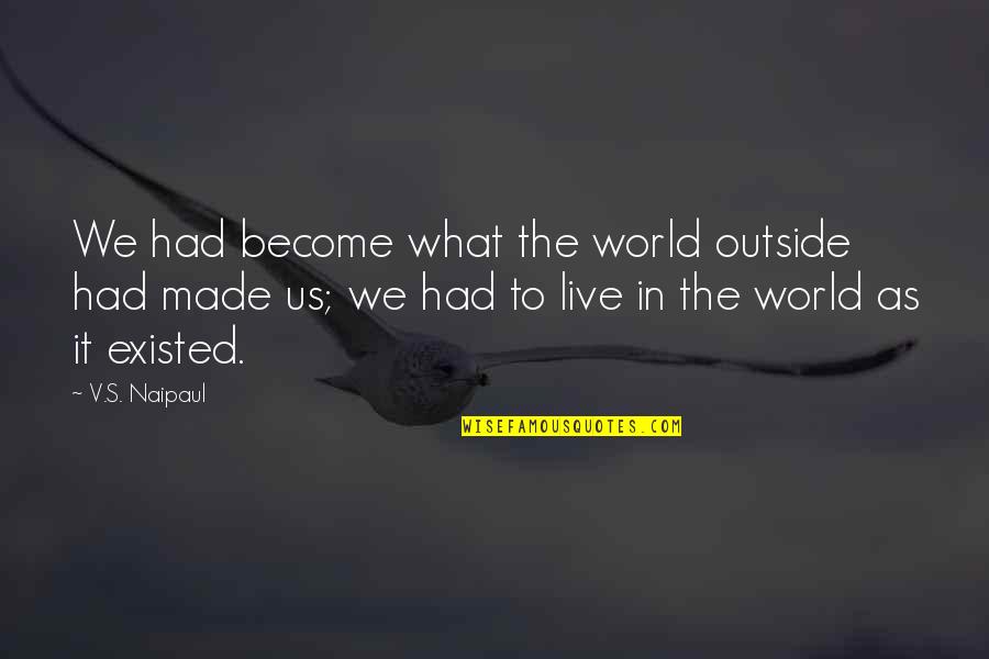 Yenes A Pesos Quotes By V.S. Naipaul: We had become what the world outside had Yenes A Pesos Quotes By V.S. Naipaul: We had become what the world outside had