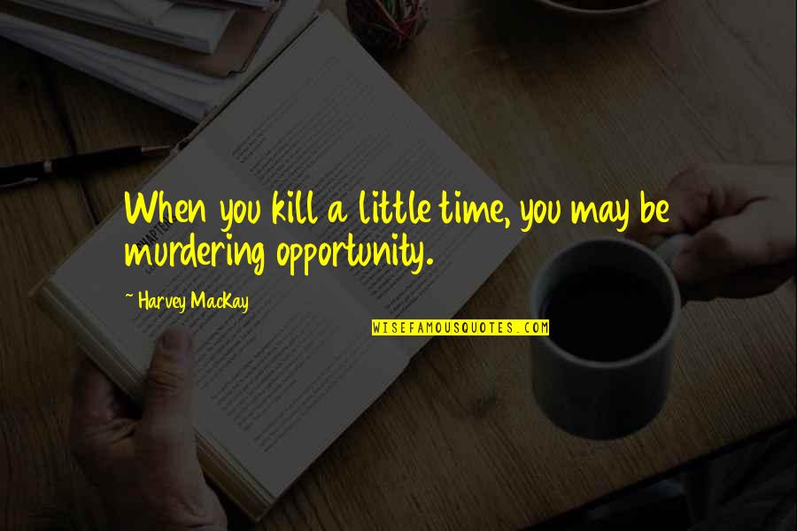 Yennai Arindhaal Quotes By Harvey MacKay: When you kill a little time, you may Yennai Arindhaal Quotes By Harvey MacKay: When you kill a little time, you may