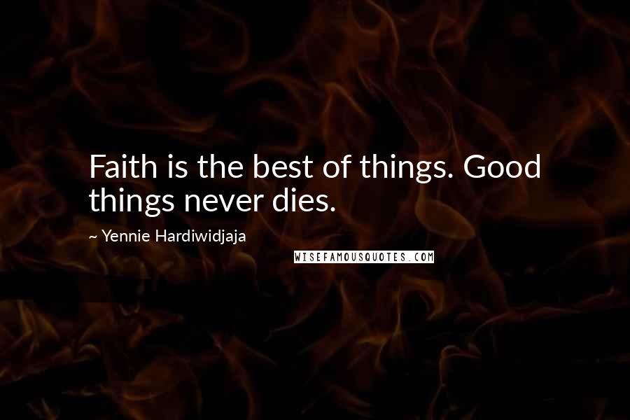 Yennie Hardiwidjaja quotes: Faith is the best of things. Good things never dies.