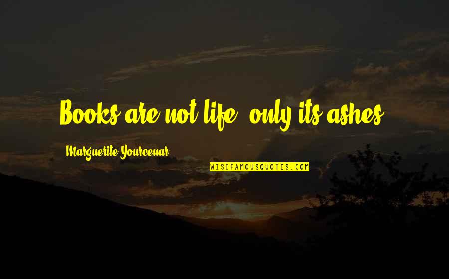 Yenrieth Quotes By Marguerite Yourcenar: Books are not life, only its ashes.