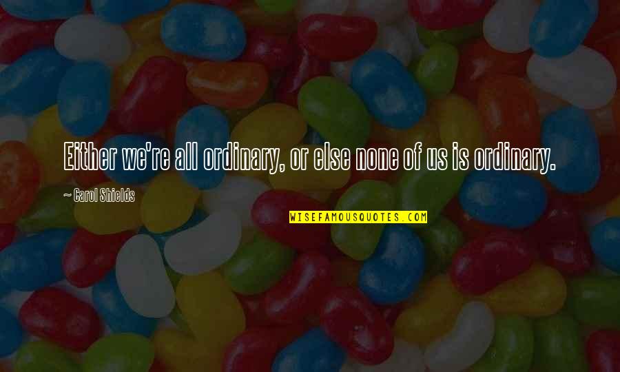 Yentas Habit Quotes By Carol Shields: Either we're all ordinary, or else none of Yentas Habit Quotes By Carol Shields: Either we're all ordinary, or else none of