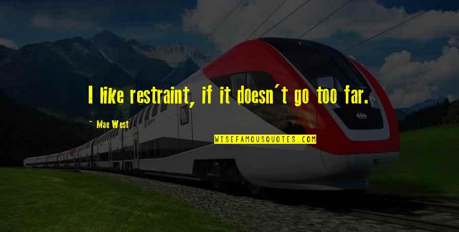 Yeoh And Muranaka Quotes By Mae West: I like restraint, if it doesn't go too Yeoh And Muranaka Quotes By Mae West: I like restraint, if it doesn't go too