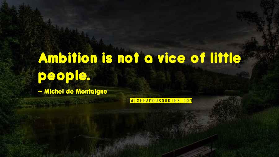 Yeohlee Quotes By Michel De Montaigne: Ambition is not a vice of little people. Yeohlee Quotes By Michel De Montaigne: Ambition is not a vice of little people.