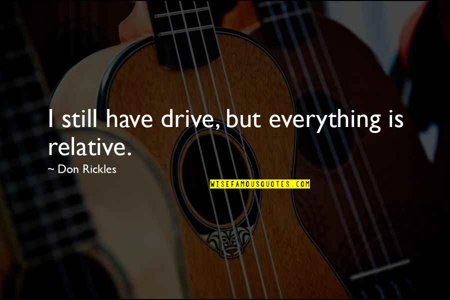 Yeolo Quotes By Don Rickles: I still have drive, but everything is relative. Yeolo Quotes By Don Rickles: I still have drive, but everything is relative.