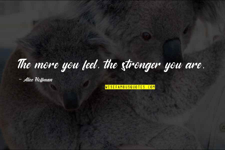 Yeom Quotes By Alice Hoffman: The more you feel, the stronger you are.