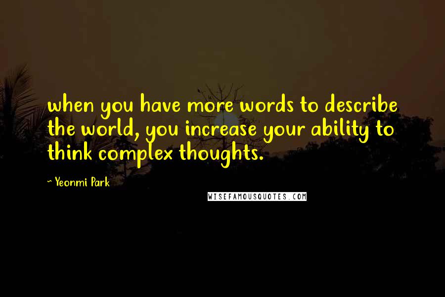 Yeonmi Park quotes: when you have more words to describe the world, you increase your ability to think complex thoughts.