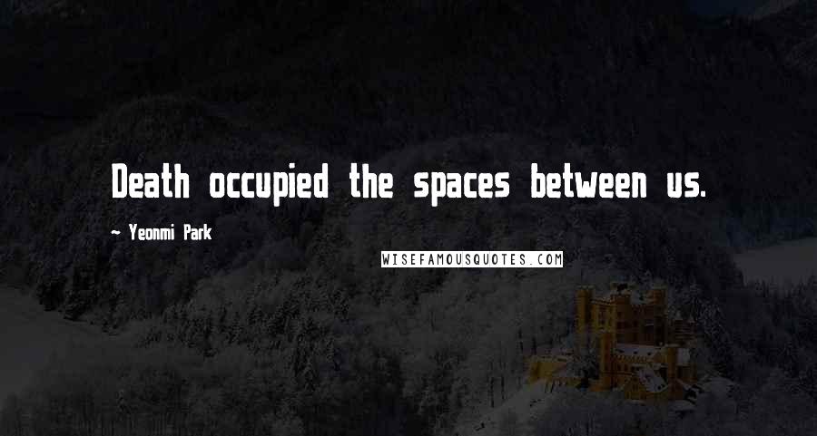 Yeonmi Park quotes: Death occupied the spaces between us.