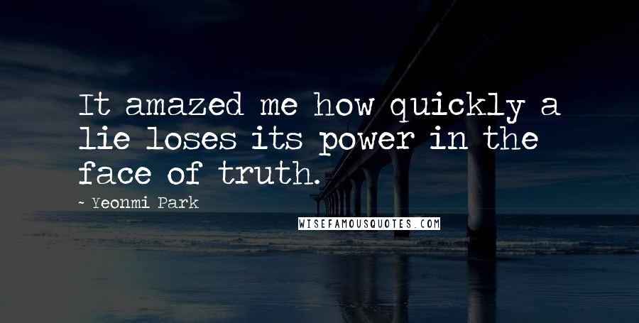 Yeonmi Park quotes: It amazed me how quickly a lie loses its power in the face of truth.