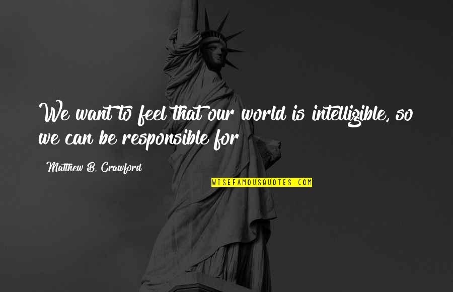 Yeonsang Quotes By Matthew B. Crawford: We want to feel that our world is Yeonsang Quotes By Matthew B. Crawford: We want to feel that our world is
