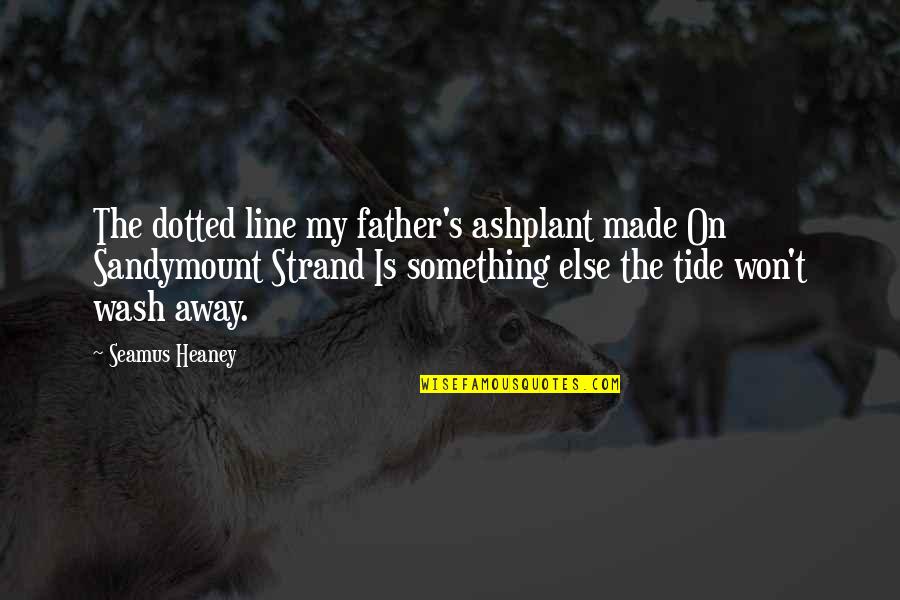 Yeoward Boatyard Quotes By Seamus Heaney: The dotted line my father's ashplant made On Yeoward Boatyard Quotes By Seamus Heaney: The dotted line my father's ashplant made On