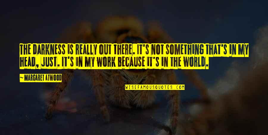 Yep Gif Quotes By Margaret Atwood: The darkness is really out there. It's not Yep Gif Quotes By Margaret Atwood: The darkness is really out there. It's not