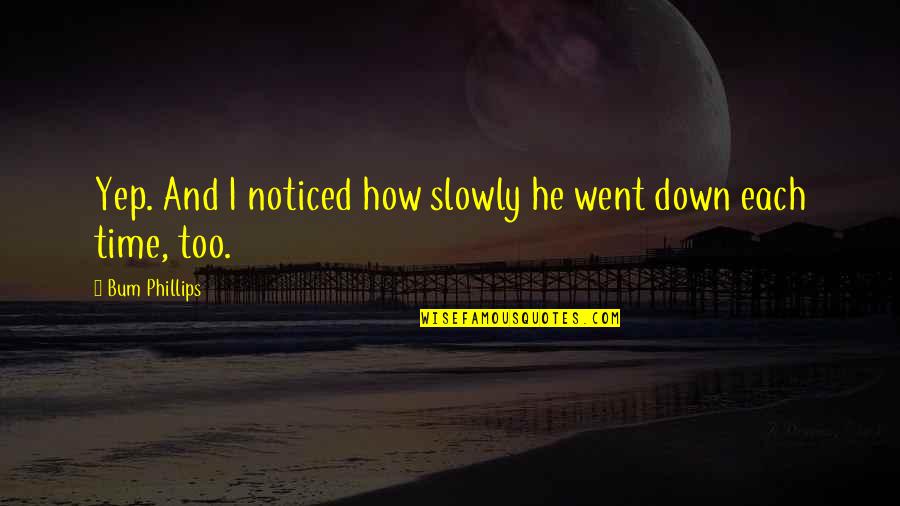 Yep Quotes By Bum Phillips: Yep. And I noticed how slowly he went Yep Quotes By Bum Phillips: Yep. And I noticed how slowly he went