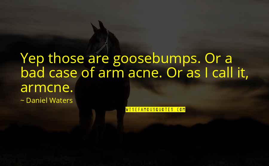 Yep Quotes By Daniel Waters: Yep those are goosebumps. Or a bad case