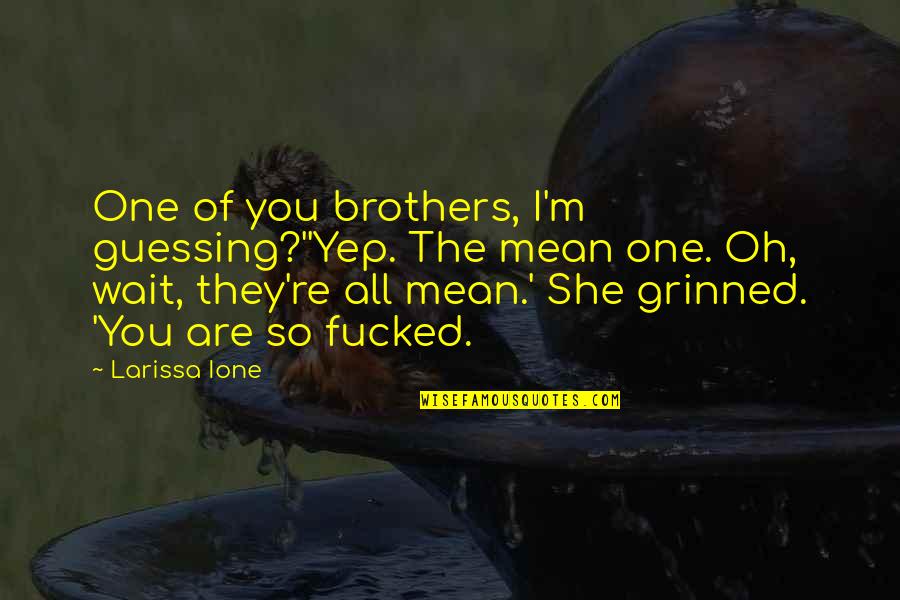 Yep Quotes By Larissa Ione: One of you brothers, I'm guessing?''Yep. The mean Yep Quotes By Larissa Ione: One of you brothers, I'm guessing?''Yep. The mean