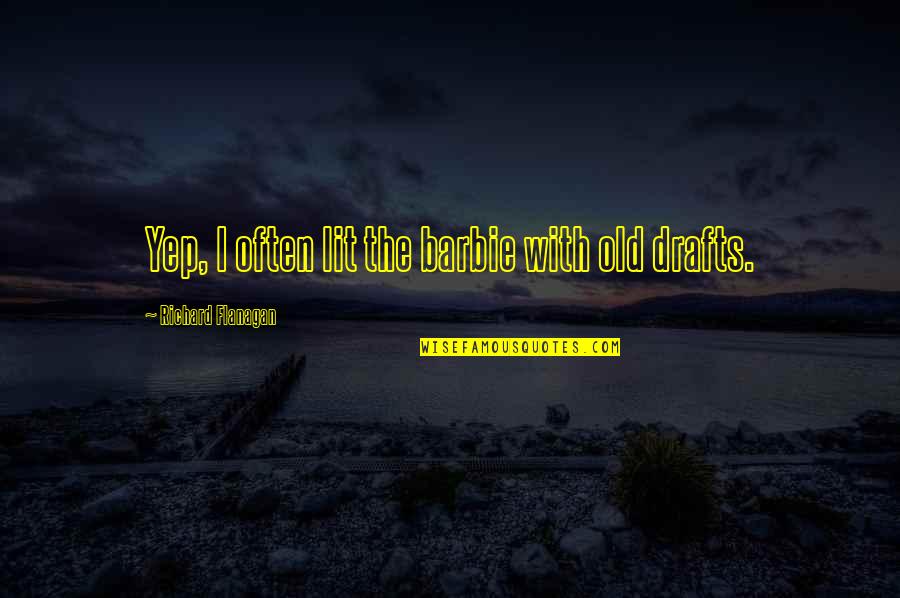 Yep Quotes By Richard Flanagan: Yep, I often lit the barbie with old Yep Quotes By Richard Flanagan: Yep, I often lit the barbie with old