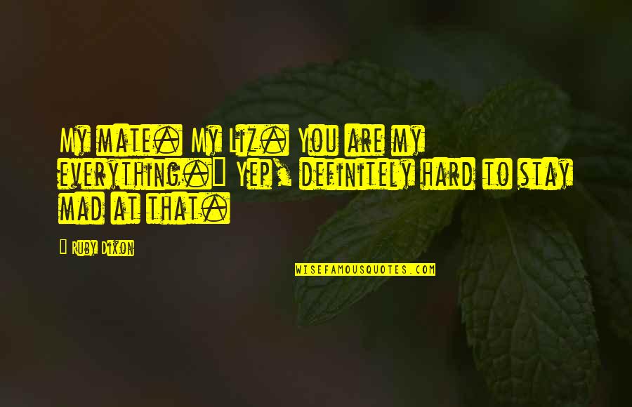 Yep Quotes By Ruby Dixon: My mate. My Liz. You are my everything."