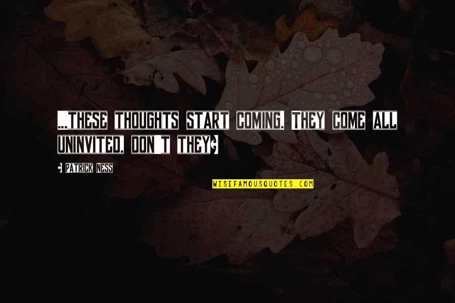 Yep10 Quotes By Patrick Ness: ...these thoughts start coming. They come all uninvited,