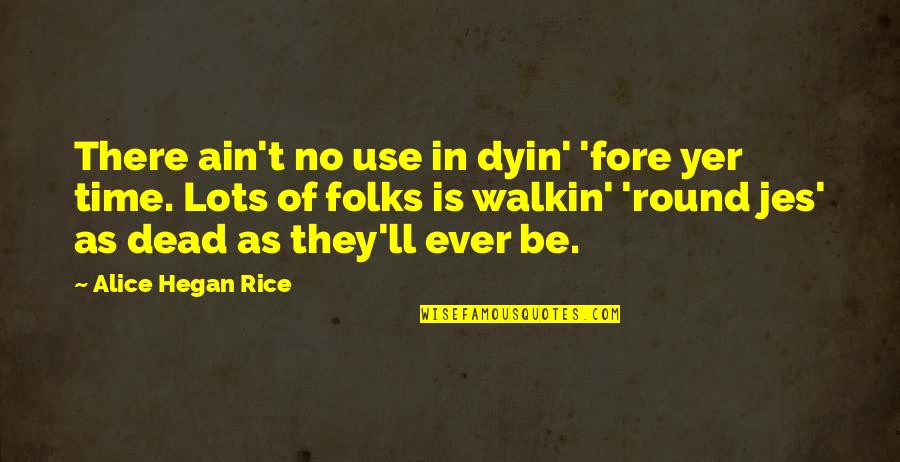 Yer Quotes By Alice Hegan Rice: There ain't no use in dyin' 'fore yer