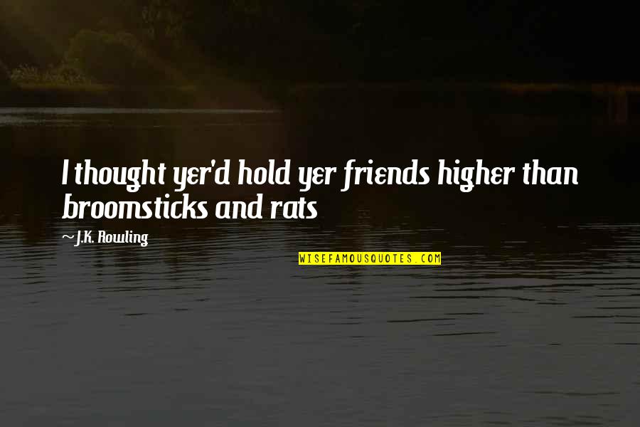 Yer Quotes By J.K. Rowling: I thought yer'd hold yer friends higher than