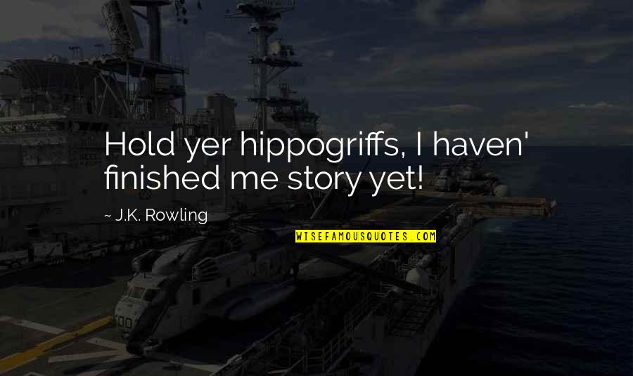 Yer Quotes By J.K. Rowling: Hold yer hippogriffs, I haven' finished me story