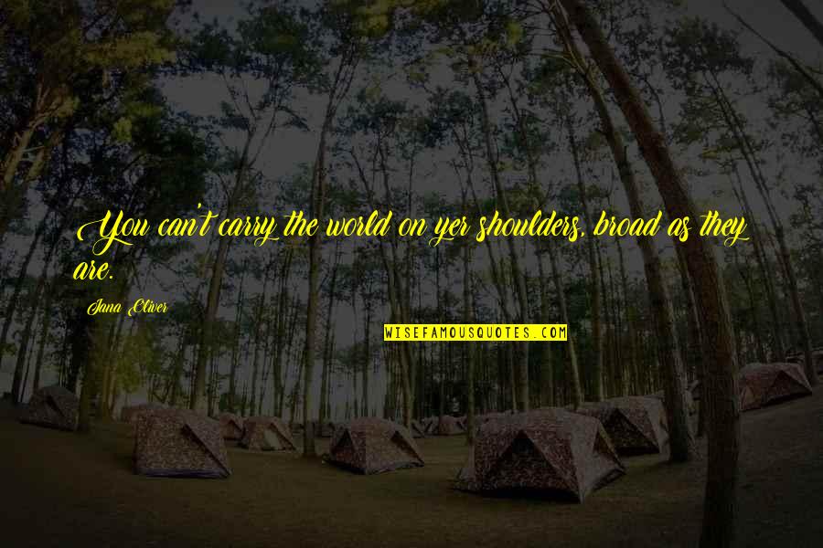 Yer Quotes By Jana Oliver: You can't carry the world on yer shoulders,