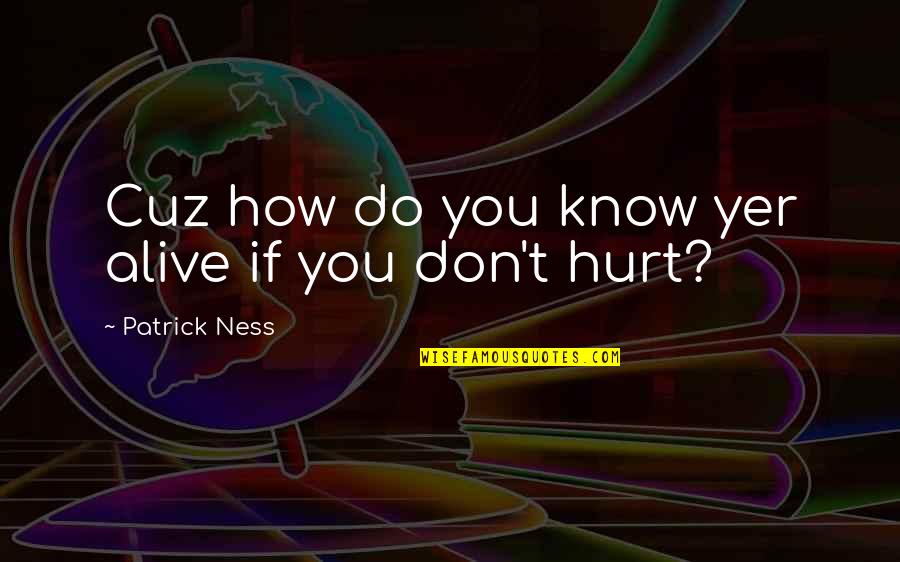 Yer Quotes By Patrick Ness: Cuz how do you know yer alive if