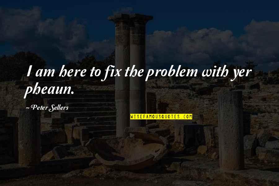 Yer Quotes By Peter Sellers: I am here to fix the problem with