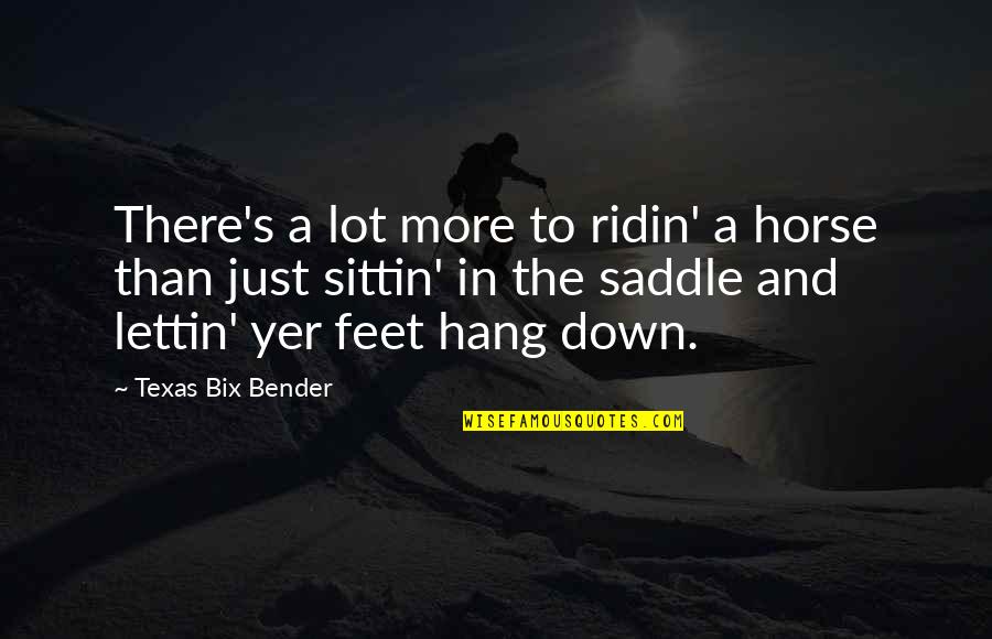Yer Quotes By Texas Bix Bender: There's a lot more to ridin' a horse