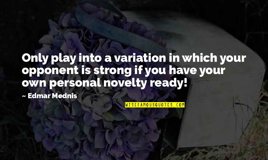 Yerania Rodriguez Quotes By Edmar Mednis: Only play into a variation in which your Yerania Rodriguez Quotes By Edmar Mednis: Only play into a variation in which your
