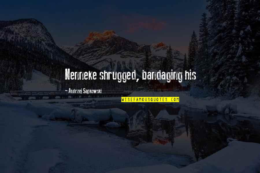 Yeraycito Quotes By Andrzej Sapkowski: Nenneke shrugged, bandaging his Yeraycito Quotes By Andrzej Sapkowski: Nenneke shrugged, bandaging his