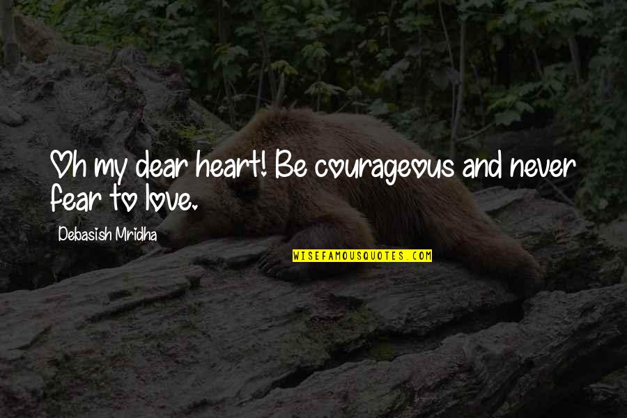 Yeraycito Quotes By Debasish Mridha: Oh my dear heart! Be courageous and never Yeraycito Quotes By Debasish Mridha: Oh my dear heart! Be courageous and never