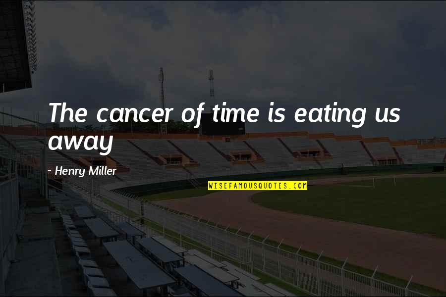 Yeraycito Quotes By Henry Miller: The cancer of time is eating us away Yeraycito Quotes By Henry Miller: The cancer of time is eating us away
